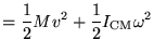 $\displaystyle = \frac{1}{2}M v^2 + \frac{1}{2}I_{\textrm{CM}} \omega^2$
