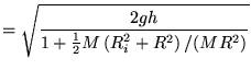 $\displaystyle = \sqrt{ \frac{2gh}{1+\frac{1}{2}M \left(R_i^2+R^2\right)/(MR^2) }}$