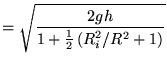 $\displaystyle = \sqrt{ \frac{2gh}{1+\frac{1}{2} \left(R_i^2/R^2+1\right) }}$