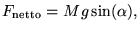 $\displaystyle F_{\textrm{netto}}=M g \sin(\alpha),$