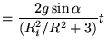 $\displaystyle =\frac{2g\sin\alpha}{ \left(R_i^2/R^2+3 \right)}t$