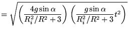 $\displaystyle = \sqrt{ \left(\frac{4g \sin \alpha}{R_i^2/R^2+3 }\right) \left(\frac{g\sin\alpha}{R_i^2/R^2+3 }t^2 \right)}$