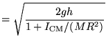 $\displaystyle = \sqrt{ \frac{2gh}{1+I_{\textrm{CM}}/(MR^2) }}$