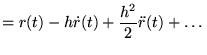 $\displaystyle = r(t) - h \dot r(t) + \frac{h^2}{2}\ddot r(t) + \ldots$