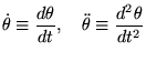 $\displaystyle \dot \theta \equiv \frac{d \theta}{dt}, \quad \ddot \theta \equiv \frac{d^2 \theta}{dt^2}
$