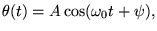 $\displaystyle \theta(t) = A \cos (\omega_0 t + \psi),
$
