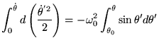 $\displaystyle \int_0^{\dot \theta} d \left( \frac{\dot \theta^{'2}}{2} \right) = -\omega_0^2 \int_{\theta_0}^{\theta}\sin \theta' d\theta'
$