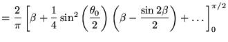 $\displaystyle = \frac{2}{\pi}\left[\beta + \frac{1}{4}\sin^2\left(\frac{\theta_0}{2}\right)\left(\beta-\frac{\sin 2\beta}{2}\right) +\ldots \right]_0^{\pi/2}$