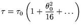 $\displaystyle \tau=\tau_0\left(1+\frac{\theta_0^2}{16}+\ldots\right)
$