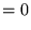$\displaystyle = 0$