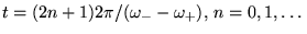 $ t=(2n+1)2\pi/(\omega_--\omega_+),\,n=0,1,\ldots$