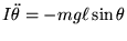 $\displaystyle I\ddot\theta=-m g \ell \sin \theta
$