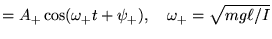 $\displaystyle = A_+ \cos (\omega_+ t+ \psi_+), \quad \omega_+=\sqrt{mg\ell/I}$