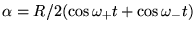 $\displaystyle \alpha=R/2(\cos\omega_+t+\cos\omega_-t)$